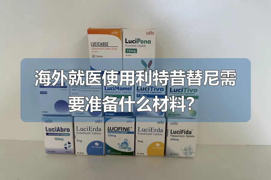 海外就医使用利特昔替尼需要准备什么材料?